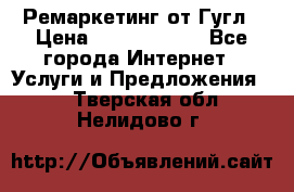 Ремаркетинг от Гугл › Цена ­ 5000-10000 - Все города Интернет » Услуги и Предложения   . Тверская обл.,Нелидово г.